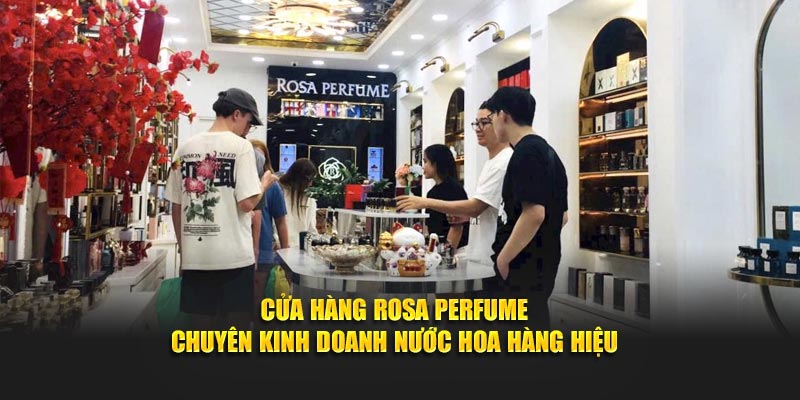 Cửa Hàng Rosa Perfume chuyên kinh doanh nước hoa hàng hiệu