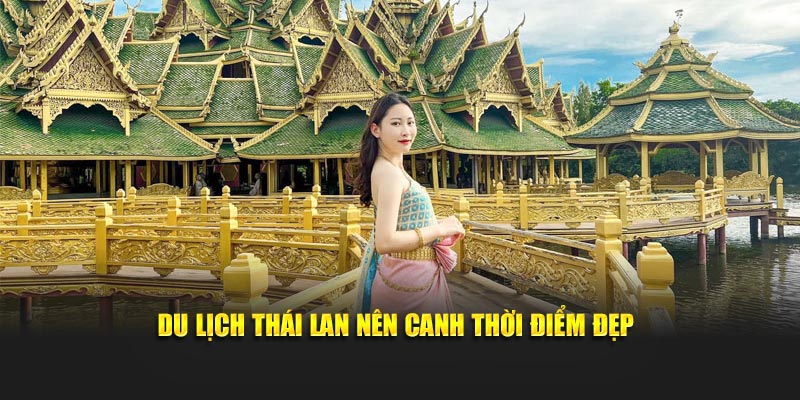 Du lịch Thái Lan nên canh thời điểm đẹp