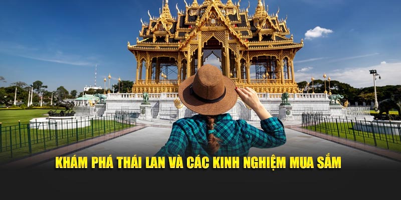 Khám phá Thái Lan và các kinh nghiệm mua sắm